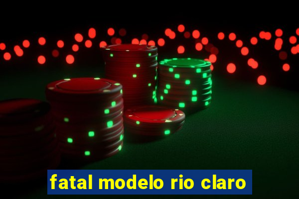 fatal modelo rio claro